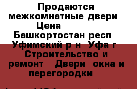 Продаются межкомнатные двери › Цена ­ 2 200 - Башкортостан респ., Уфимский р-н, Уфа г. Строительство и ремонт » Двери, окна и перегородки   